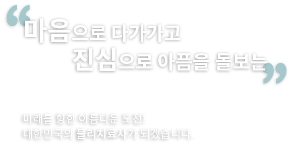 미래를향한 아름다운 도전! 대한민국의 물리치료사가 되겠습니다.