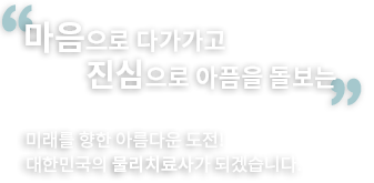 미래를향한 아름다운 도전! 대한민국의 물리치료사가 되겠습니다.